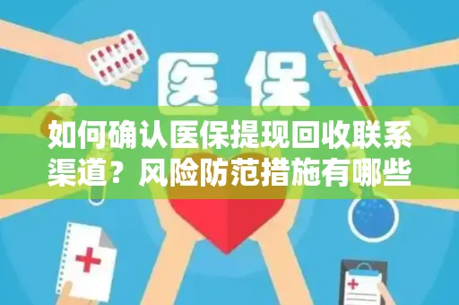 如何确认医保提现回收联系渠道？风险防范措施有哪些？